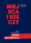 Miejsca i rzeczy. Szkice o twórczości Józefa Mackiewicza. LTW