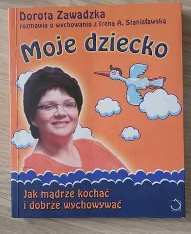 Moje dziecko. Jak mądrze kochać i wychowywać. Dorota Zawadzka