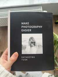 Make Photography Easier Katarzyna Tusk