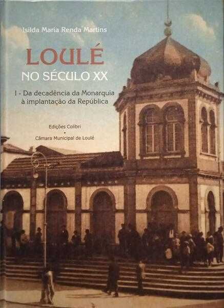 Loulé no Século XX Vol.I-Da decadência da Monarquia à implantação...