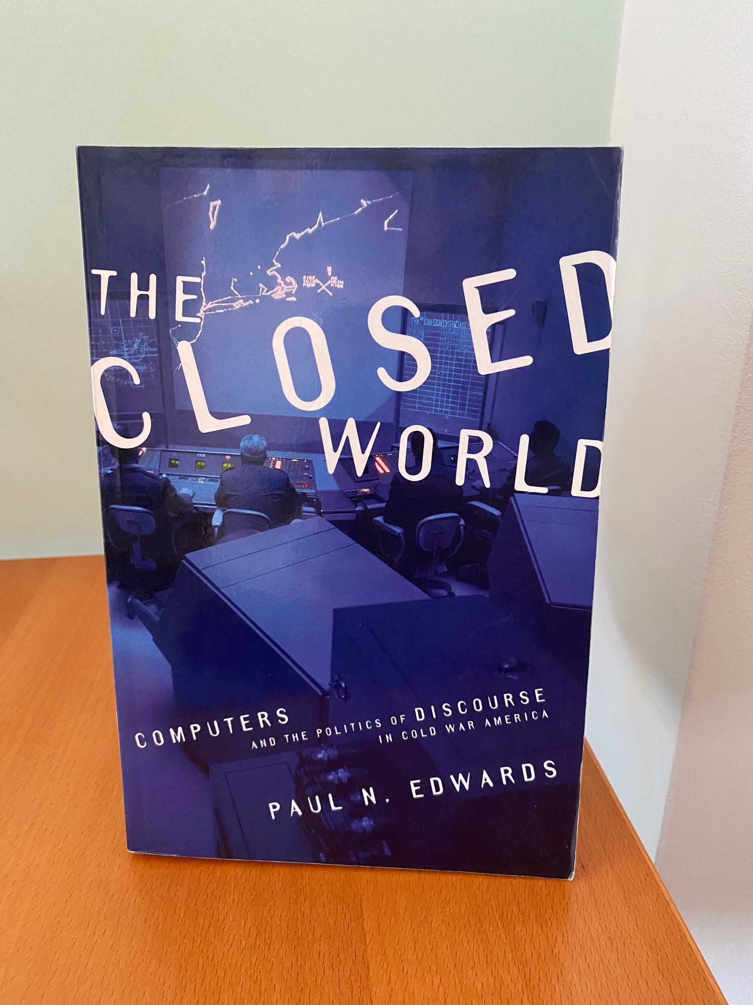 The Closed World: Computers Politics of Discourse in Cold War America