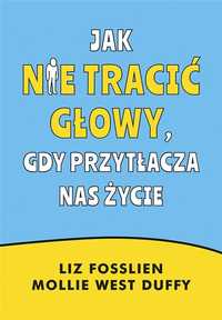 Jak Nie Tracić Głowy, Gdy Przytłacza Nas Życie