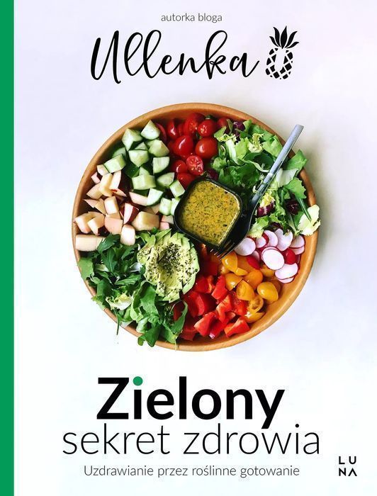 Zielony Sekret Zdrowia. Uzdrawianie Przez Roślinne Gotowanie Ullenka