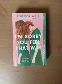 I'm Sorry You Feel That Way Rebecca Wait