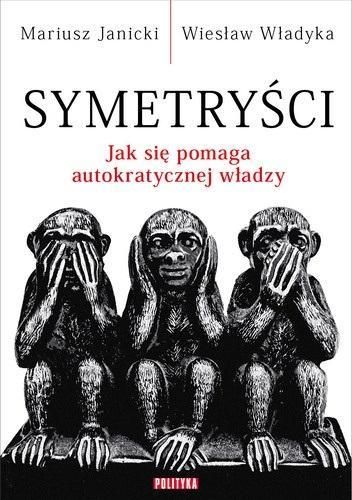 Symetryści. Jak Się Pomaga Autokratycznej Władzy