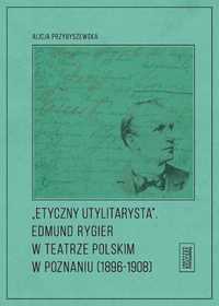 Etyczny Utylitarysta. Edmund Rygier W Teatrze.