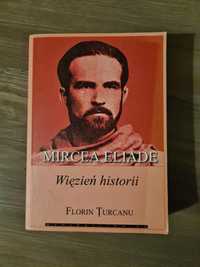 Więzień historii Mircea Eliade - Florin Turcaniu