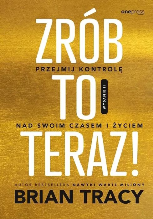 Zrób To Teraz! Przejmij Kontrolę Nad Swoim Czasem I Życiem Brian Tracy