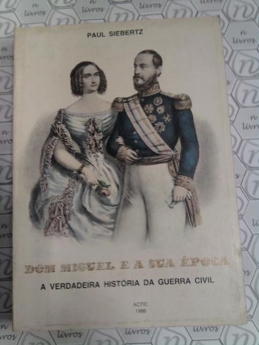 Dom Miguel e a sua Época “ A Verdadeira História da Guerra Civil”