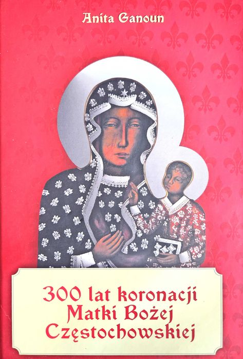 300 lat koronacji MATKI BOŻEJ CZĘSTOCHOWSKIEJ - Anita Ganoun