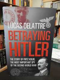 Lucas Delattre: Betraying Hitler: Fritz Kolbe, Most Important Spy WWII