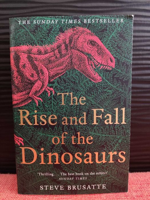 The Rise and Fall of the Dinosaurs :The Untold Story of a Lost World
