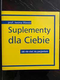 "Suplementy dla Ciebie. Jak nie stać się pacjentem" prof. Iwona Wawer