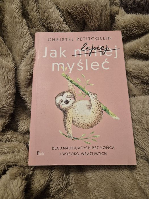 Jak lepiej myśleć. Dla analizujących bez końca i wysoko wrażliwych"