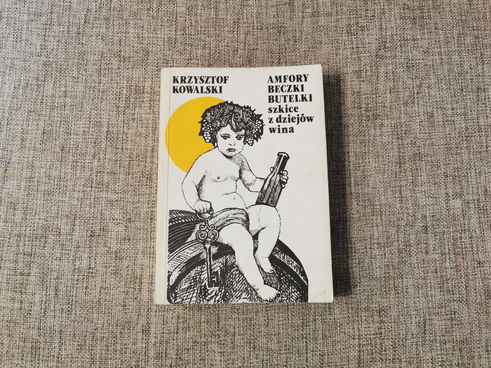 Krzysztof Kowalski - Amfory Beczki Butelki szkice z dziejów wina