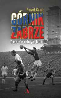 Górnik Zabrze. Opowieść O Złotych Latach