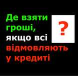 Де взяти гроші якщо всі відмовляють у кредиті. Домомога у отриманні.