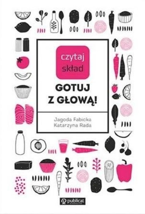 Czytaj skład. Gotuj z głową! Publicat Jagoda Fabicka Katarzyna Rada