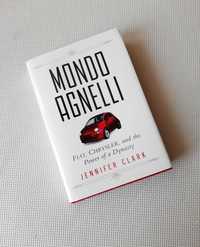 Mondo Agnelli: Fiat Chrysler and the Power of a Dynasty Jennifer Clark