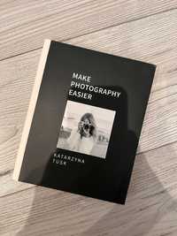 Make Photography Easier | Katarzyna Tusk