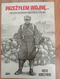 Przeżyłem wojnę ostatni żołnierze walczącej Polski