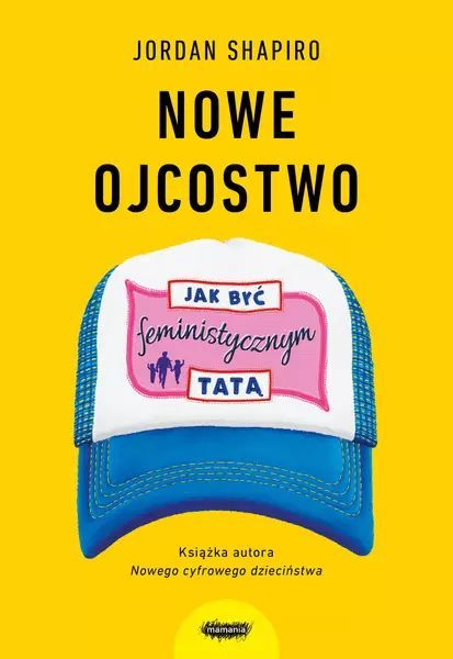 Nowe Ojcostwo. Jak Być Feministycznym Tatą Jordan Shapiro