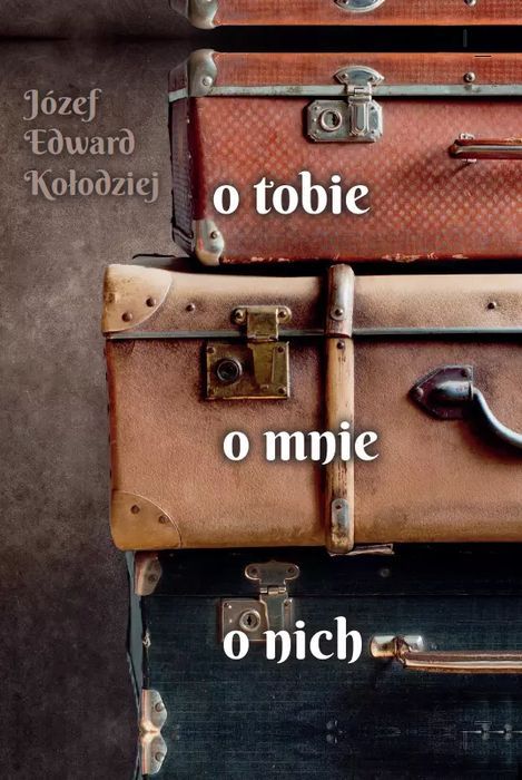O Tobie, O Mnie, O Nich  Józef Edward Kołodziej