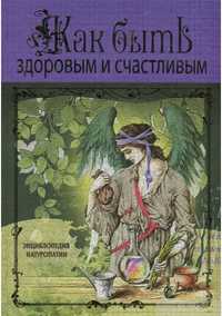 Как быть здоровым и счастливым. Энциклопедия натуропатии