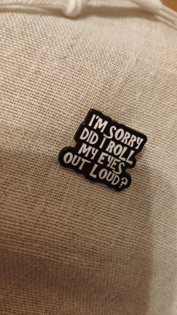 Przypinka pin z zabawnym napisem "I'M SORRY DID I ROLL MY EYES..."