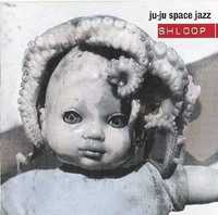 CD Shloop: Ju Ju Space Jazz