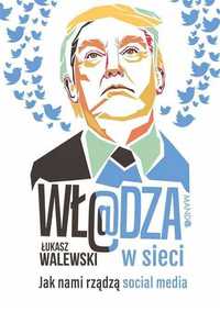 Władza w sieci Jak nami rządzą social media Łukasz Walewski