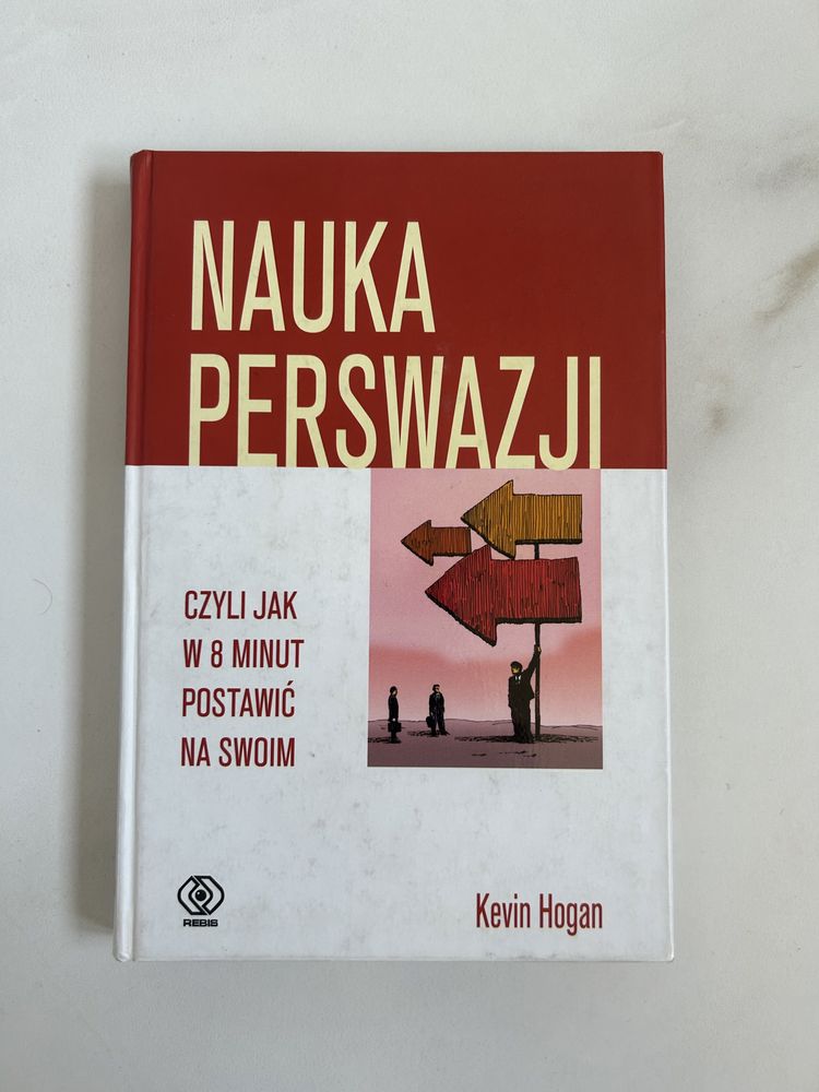 Kevin Hogan Nauka perswazji czyli jak w 8 minut postawić na swoim