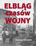 Elbląg czasów Wojny Tomasz Gliniecki