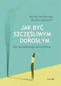 Jak być szczęśliwym dorosłym bez szczęśliwego dzie - Monika Szubrycht