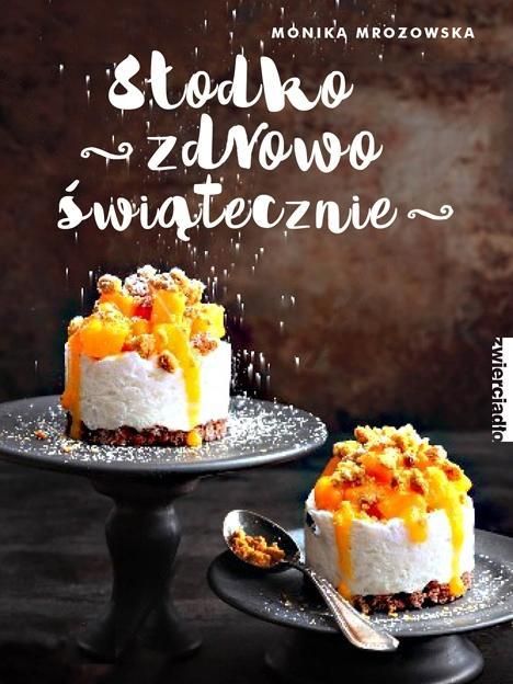 Słodko, zdrowo, świątecznie Monika Mrozowska kulinarna ciasta