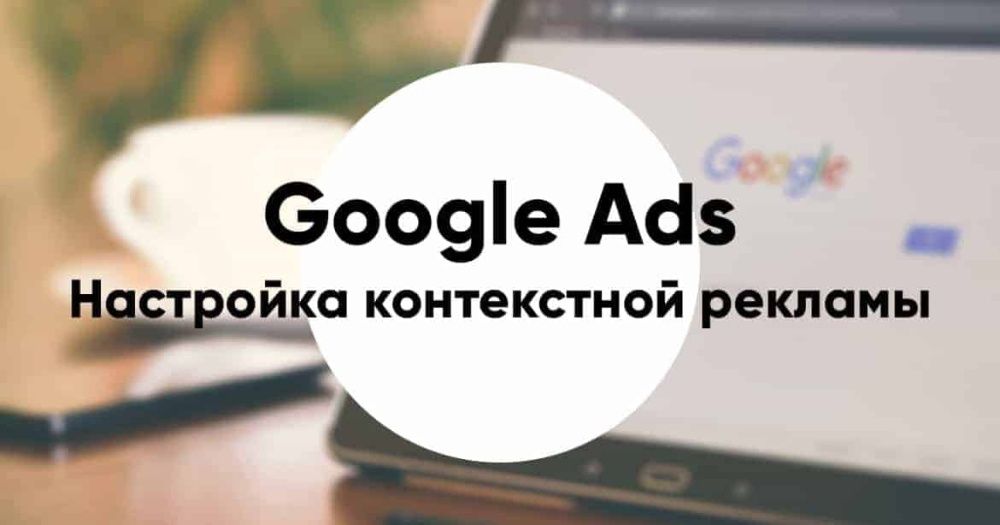 Настройка Контекстной Рекламы Google Ads И Google Покупок (Merchant)