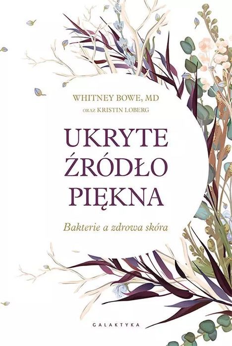 Ukryte Źródło Piękna. Bakterie A Zdrowa Skóra  Whitney Bowe