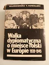 Walka dyplomatyczna o miejsce Polski w Europie 1939/1945 W.T. Kowalski