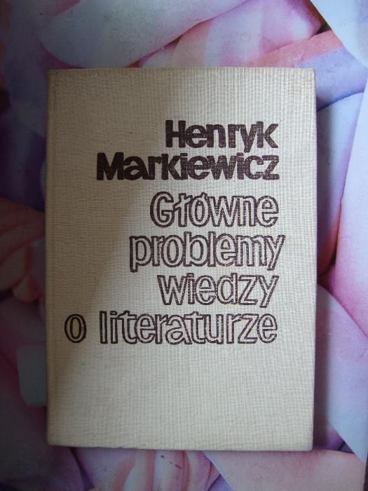 Henryk Markiewicz Główne problemy wiedzy o literaturze