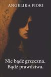Nie bądź grzeczna. Bądź prawdziwa. - Angelika Fiori ( tomik wierszy )