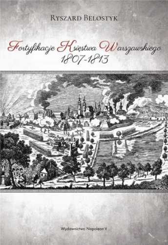Fortyfikacje Księstwa Warszawskiego 1807 - 1813 - Ryszard Belostyk