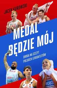 Medal będzie mój. Droga na szczyt polskich lekkoatletów. J.Kurowski