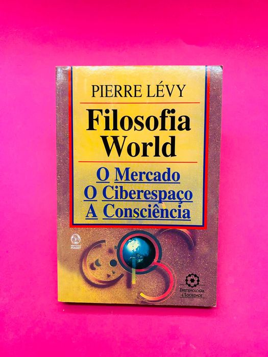 Pierre Lévy - Filosofia World: O Mercado, o Ciberespaço, a Consciência