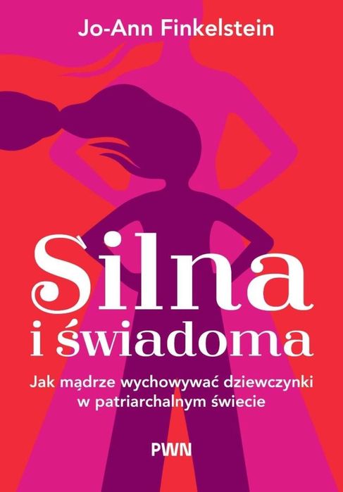 Silna i świadoma Jak mądrze wychowywać dziewczynki Wydawnictwo