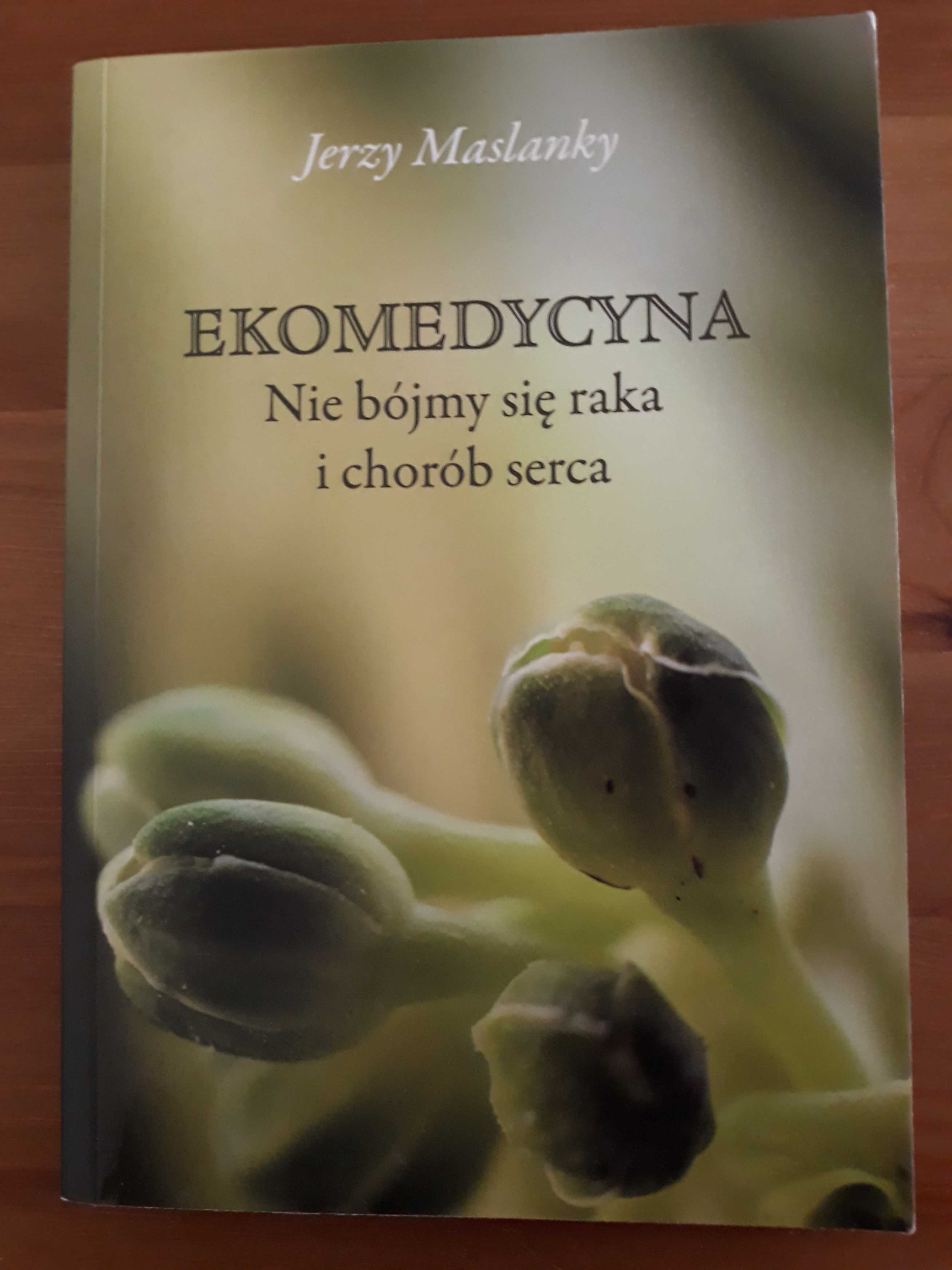 Ekomedycyna nie bójmy się raka i chorób serca. J. Maslanky