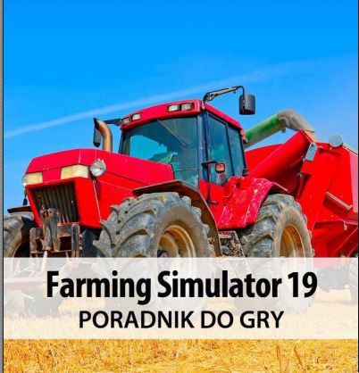 Poradnik do gry Farming Simulator 19  PL!! 240 stron w PDF