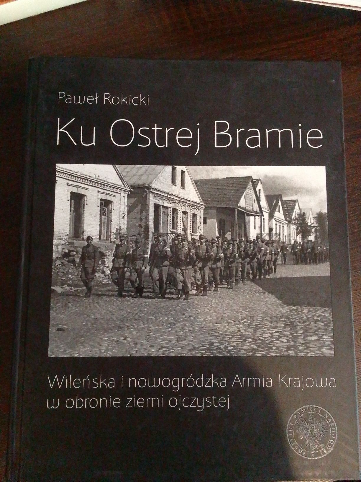 Książka pt. Ku Ostrej Bramie. Autor: Paweł Rokicki. IPN W-wa 2016