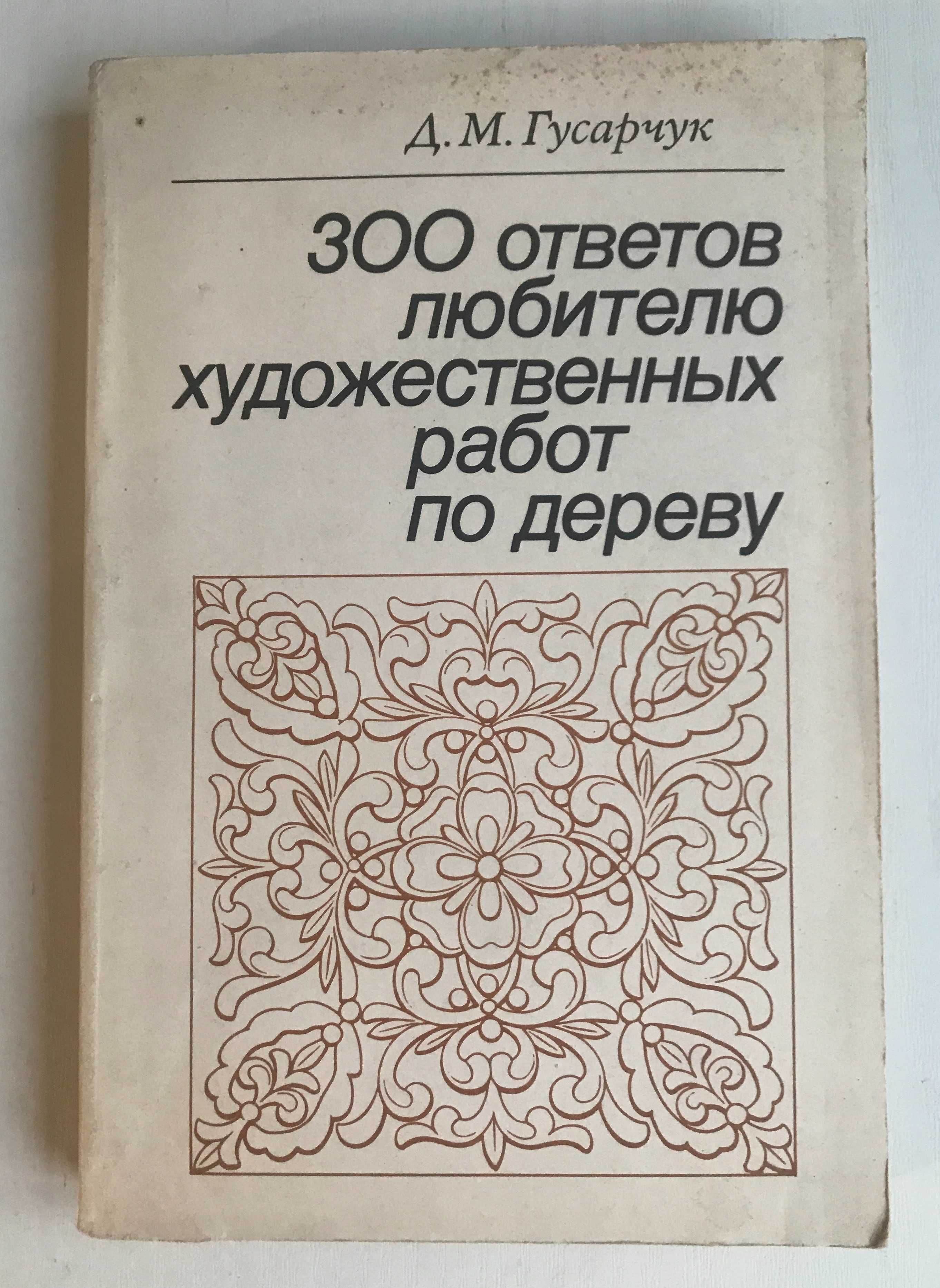 300 ответов любителю художественных работ по дереву. Д.Гусарчук. 1986.