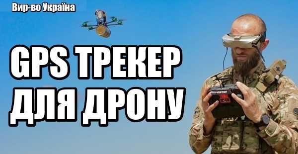 GPS трекер для БПЛА, дрон, квадракоптер. Захист даних. Ви-во Україна ®