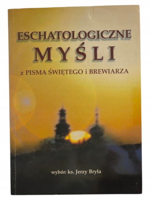 Ks. Jerzy Bryła Eschatologiczne myśli z Pisma Świętego i Brewiarza